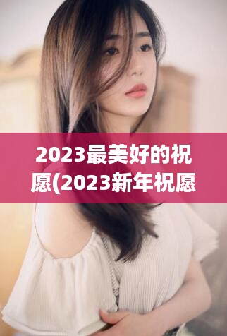 2023最美好的祝愿(2023新年祝愿：美好的未来即将到来！)